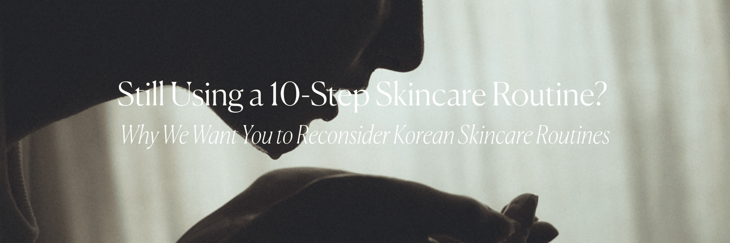 Still Using a 10-Step Skincare Routine? Why We Want You to Reconsider Korean Skincare Routines - Monday Muse
