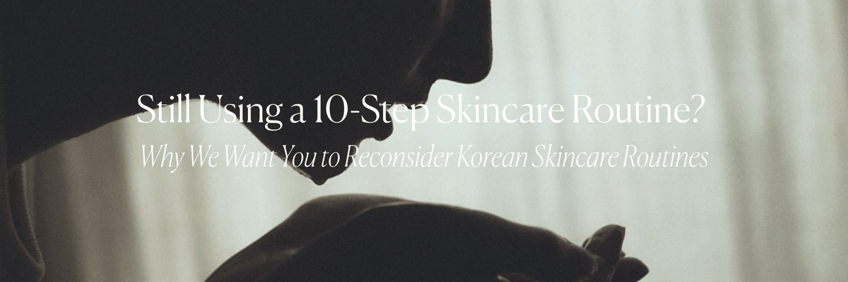 Still Using a 10-Step Skincare Routine? Why We Want You to Reconsider Korean Skincare Routines - Monday Muse